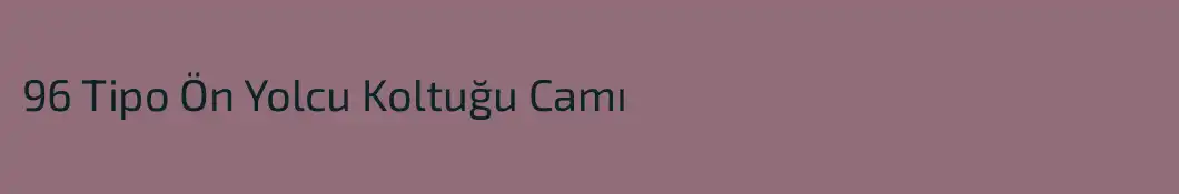 96 Tipo Ön Yolcu Koltuğu Camı